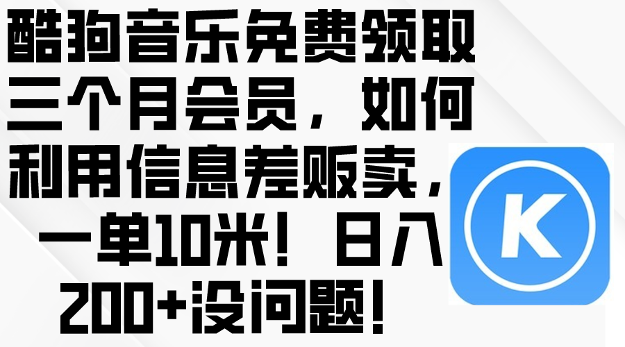 （10236期）酷狗音乐免费领取三个月会员，利用信息差贩卖，一单10米！日入200+没问题?喜购缘资源站