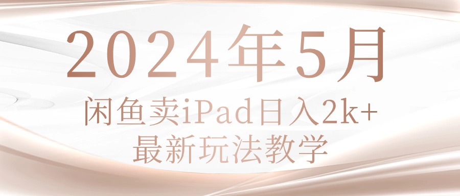（10459期）2024年5月闲鱼卖ipad日入2k，最新玩法教学?喜购缘资源站